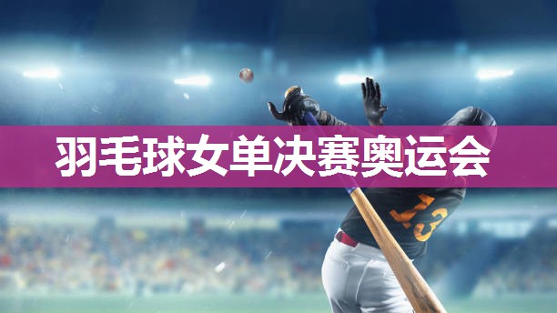 羽毛球女单决赛奥运会