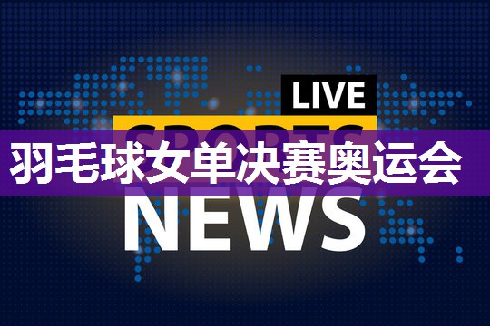 羽毛球女单决赛奥运会